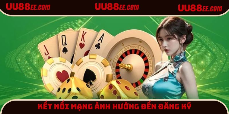 Kết nối mạng ảnh hưởng trực tiếp đến việc đăng ký