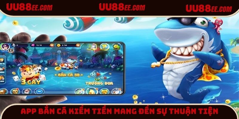 App bắn cá kiếm tiền cam kết sự thuận tiện tối ưu