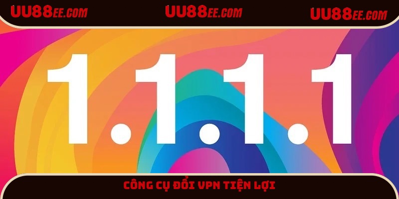 Công cụ đổi VPN 1.1.1.1 tiện lợi và dễ sử dụng hàng đầu được đề xuất