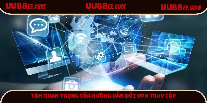 Tìm hiểu tầm quan trọng của tìm hiểu hướng dẫn đổi VPN truy cập UU88